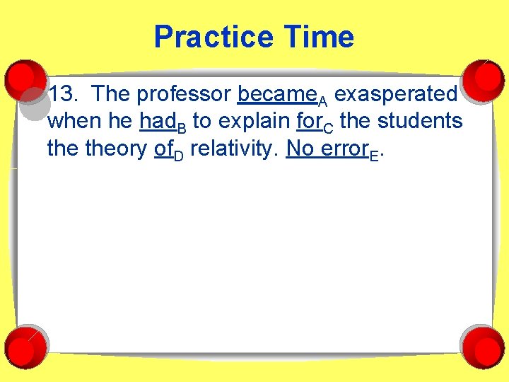 Practice Time 13. The professor became. A exasperated when he had. B to explain