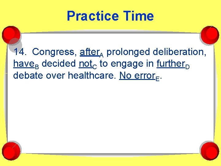 Practice Time 14. Congress, after. A prolonged deliberation, have. B decided not. C to