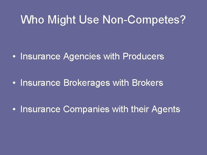 Who Might Use Non-Competes? • Insurance Agencies with Producers • Insurance Brokerages with Brokers