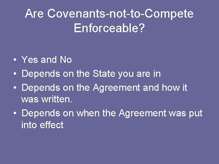 Are Covenants-not-to-Compete Enforceable? • Yes and No • Depends on the State you are