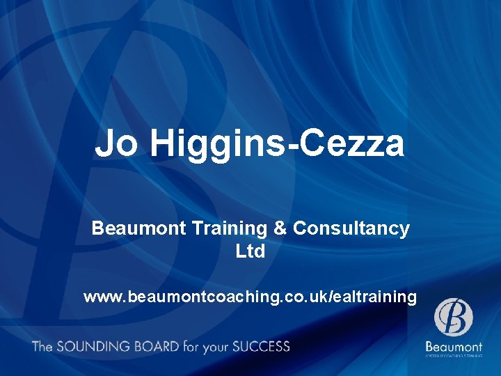 Jo Higgins-Cezza Beaumont Training & Consultancy Ltd www. beaumontcoaching. co. uk/ealtraining 