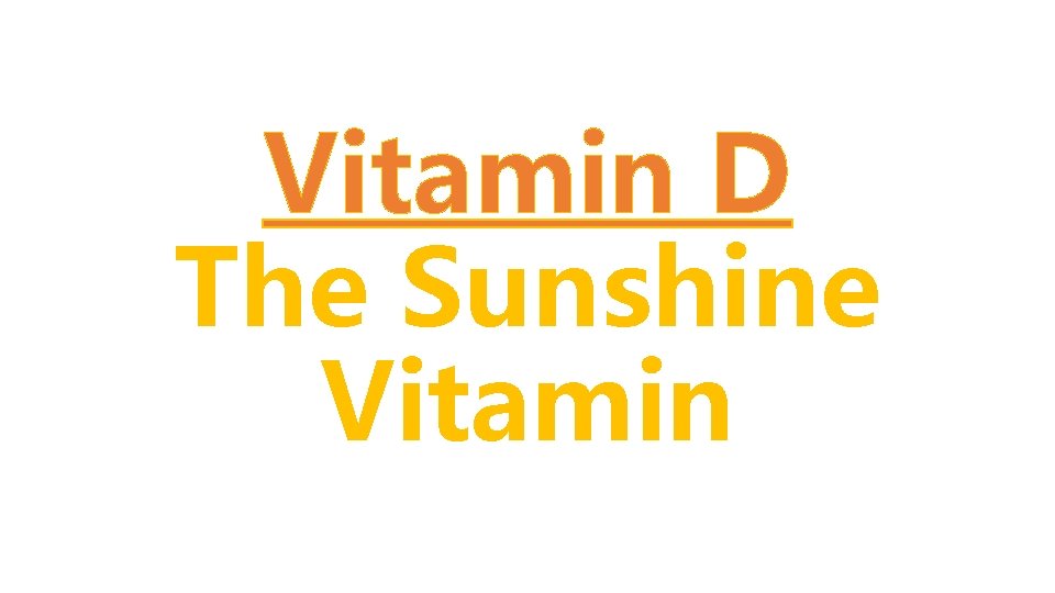 Vitamin D The Sunshine Vitamin 