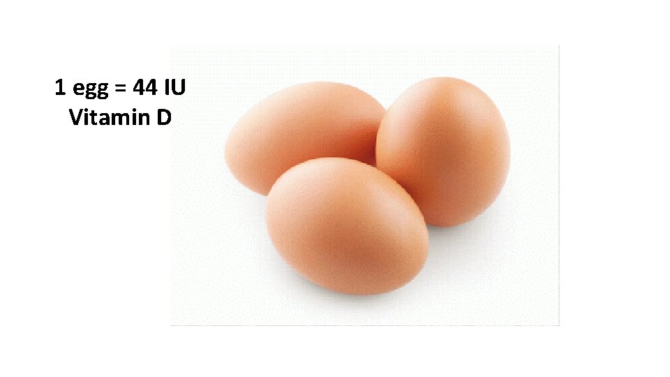 1 egg = 44 IU Vitamin D 