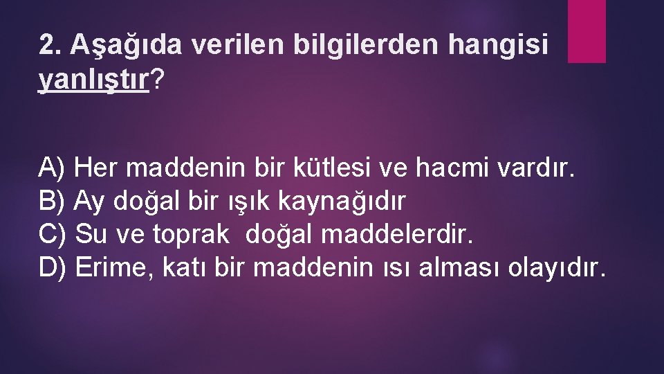 2. Aşağıda verilen bilgilerden hangisi yanlıştır? A) Her maddenin bir kütlesi ve hacmi vardır.