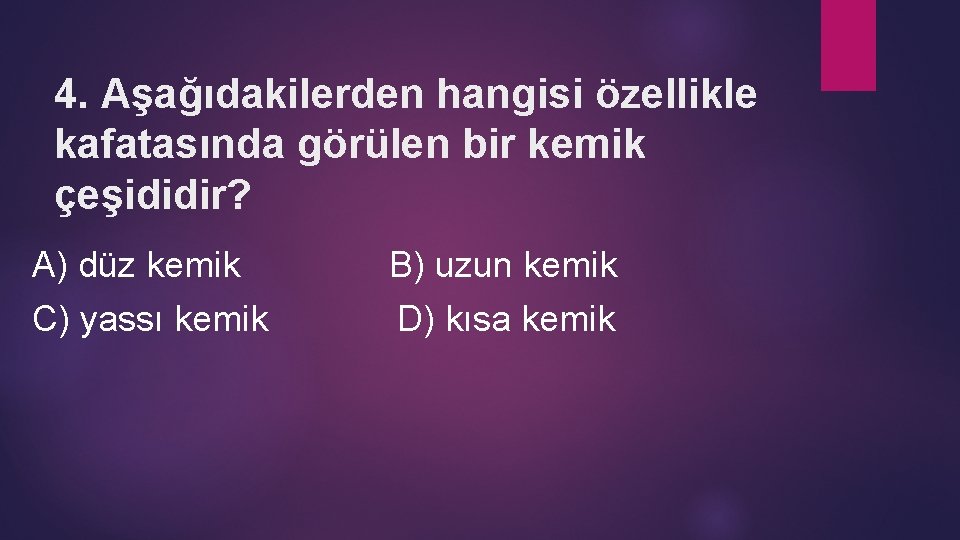 4. Aşağıdakilerden hangisi özellikle kafatasında görülen bir kemik çeşididir? A) düz kemik B) uzun