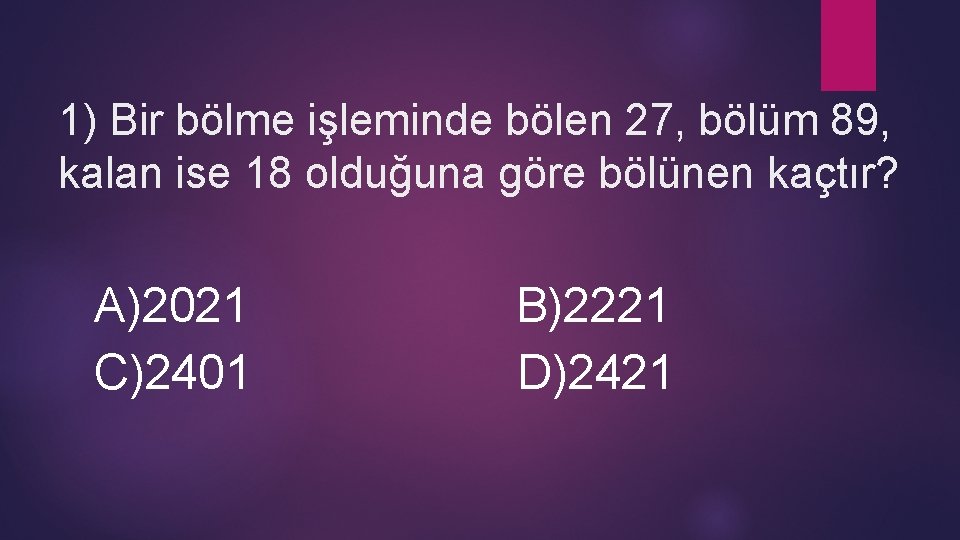  1) Bir bölme işleminde bölen 27, bölüm 89, kalan ise 18 olduğuna göre