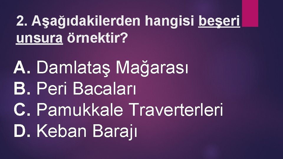 2. Aşağıdakilerden hangisi beşeri unsura örnektir? A. Damlataş Mağarası B. Peri Bacaları C. Pamukkale