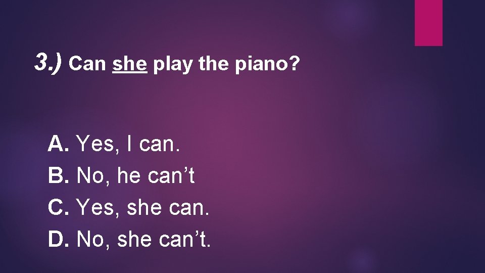 3. ) Can she play the piano? A. Yes, I can. B. No, he