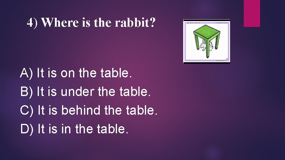 4) Where is the rabbit? A) It is on the table. B) It is