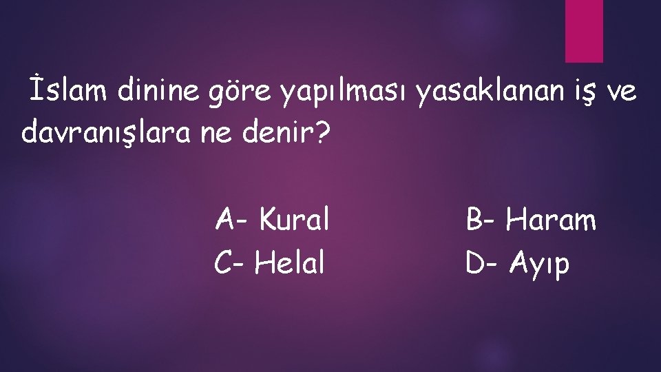 İslam dinine göre yapılması yasaklanan iş ve davranışlara ne denir? A- Kural C- Helal