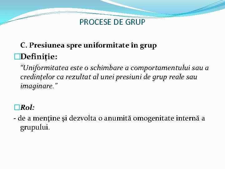 PROCESE DE GRUP C. Presiunea spre uniformitate în grup �Definiţie: “Uniformitatea este o schimbare