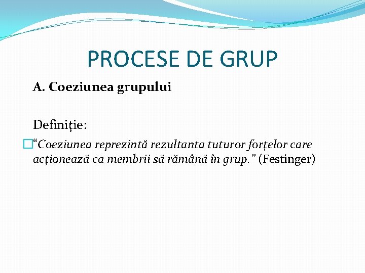 PROCESE DE GRUP A. Coeziunea grupului Definiţie: �“Coeziunea reprezintă rezultanta tuturor forţelor care acţionează