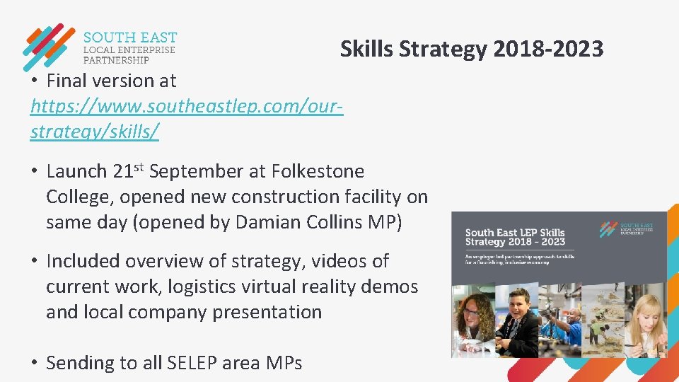 Skills Strategy 2018 -2023 • Final version at https: //www. southeastlep. com/ourstrategy/skills/ • Launch Skills Strategy 2018 -2023 • Final version at https: //www. southeastlep. com/ourstrategy/skills/ • Launch
