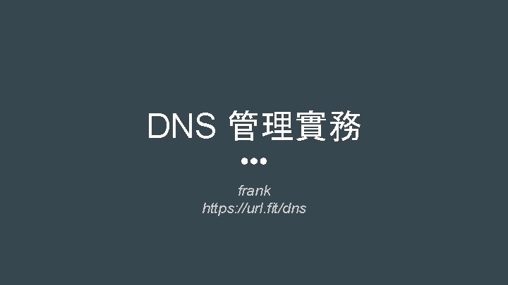 DNS 管理實務 frank https: //url. fit/dns 