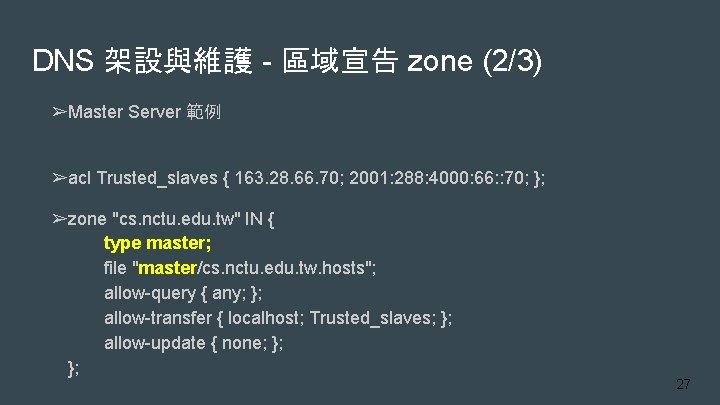 DNS 架設與維護 - 區域宣告 zone (2/3) ➢Master Server 範例 ➢acl Trusted_slaves { 163. 28.