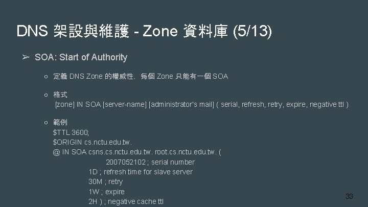 DNS 架設與維護 - Zone 資料庫 (5/13) ➢ SOA: Start of Authority ○ 定義 DNS