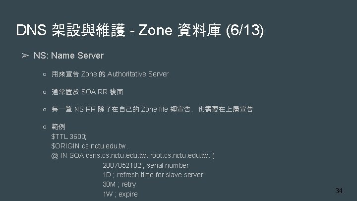 DNS 架設與維護 - Zone 資料庫 (6/13) ➢ NS: Name Server ○ 用來宣告 Zone 的