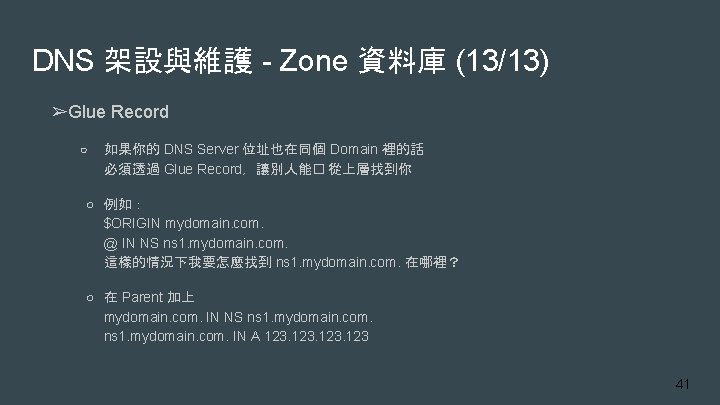 DNS 架設與維護 - Zone 資料庫 (13/13) ➢Glue Record ○ 如果你的 DNS Server 位址也在同個 Domain