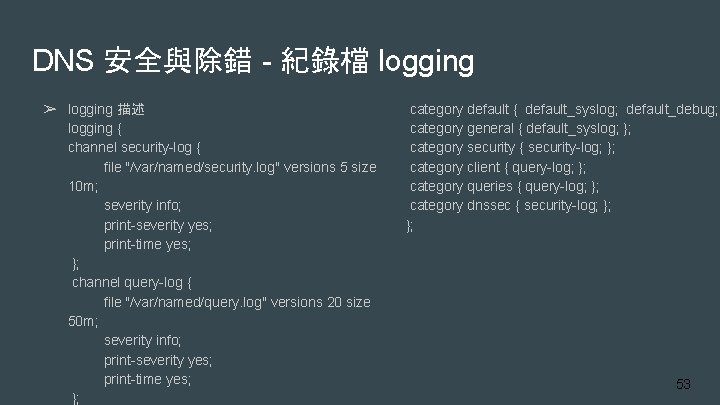 DNS 安全與除錯 - 紀錄檔 logging ➢ logging 描述 logging { channel security-log { file