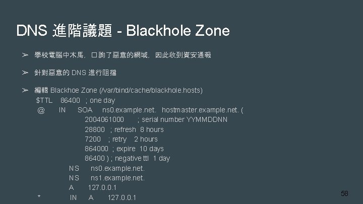 DNS 進階議題 - Blackhole Zone ➢ 學校電腦中木馬，� 詢了惡意的網域，因此收到資安通報 ➢ 針對惡意的 DNS 進行阻擋 ➢ 編輯