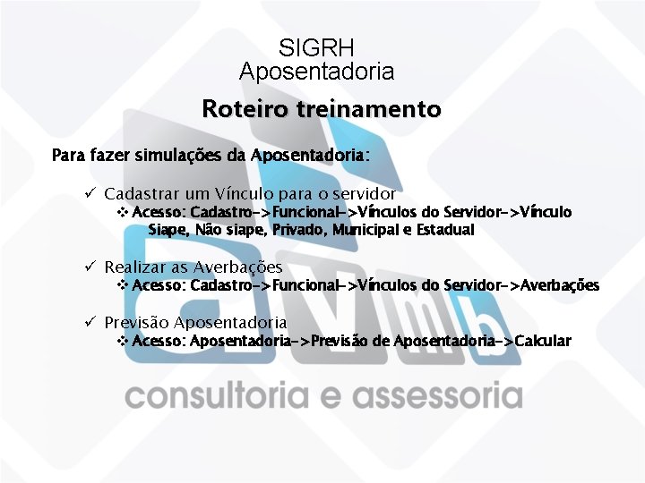 SIGRH Aposentadoria Roteiro treinamento Para fazer simulações da Aposentadoria: ü Cadastrar um Vínculo para