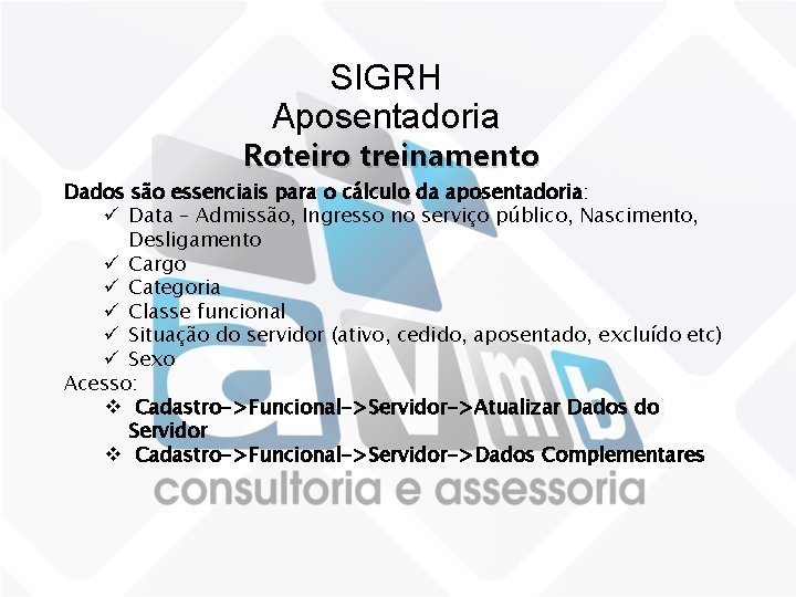 SIGRH Aposentadoria Roteiro treinamento Dados são essenciais para o cálculo da aposentadoria: ü Data