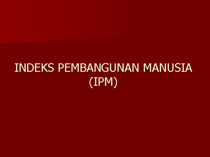 INDEKS PEMBANGUNAN MANUSIA (IPM) 