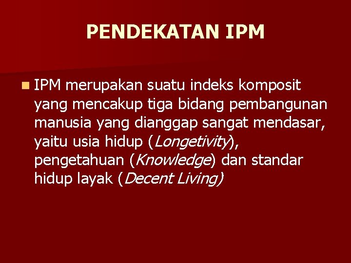 PENDEKATAN IPM n IPM merupakan suatu indeks komposit yang mencakup tiga bidang pembangunan manusia