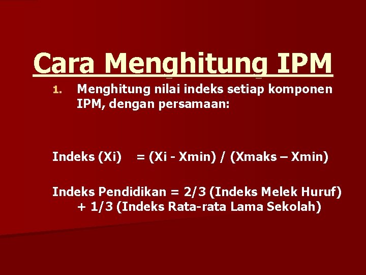 Cara Menghitung IPM 1. Menghitung nilai indeks setiap komponen IPM, dengan persamaan: Indeks (Xi)