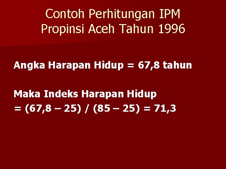 Contoh Perhitungan IPM Propinsi Aceh Tahun 1996 Angka Harapan Hidup = 67, 8 tahun