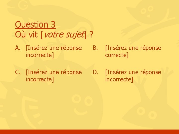 Question 3 Où vit [votre sujet] ? A. [Insérez une réponse incorrecte] B. [Insérez