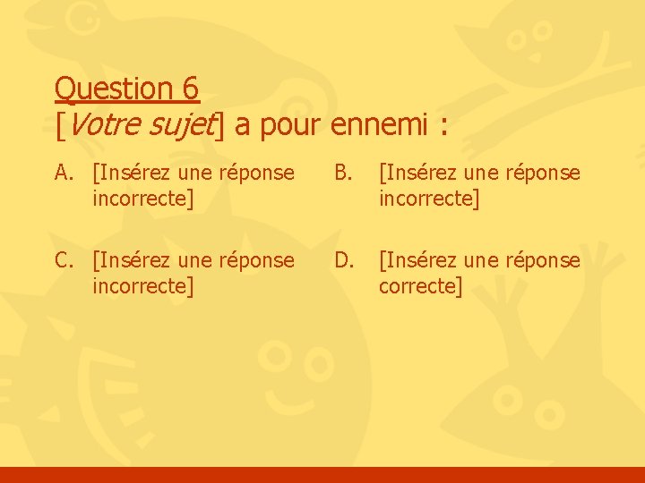 Question 6 [Votre sujet] a pour ennemi : A. [Insérez une réponse incorrecte] B.