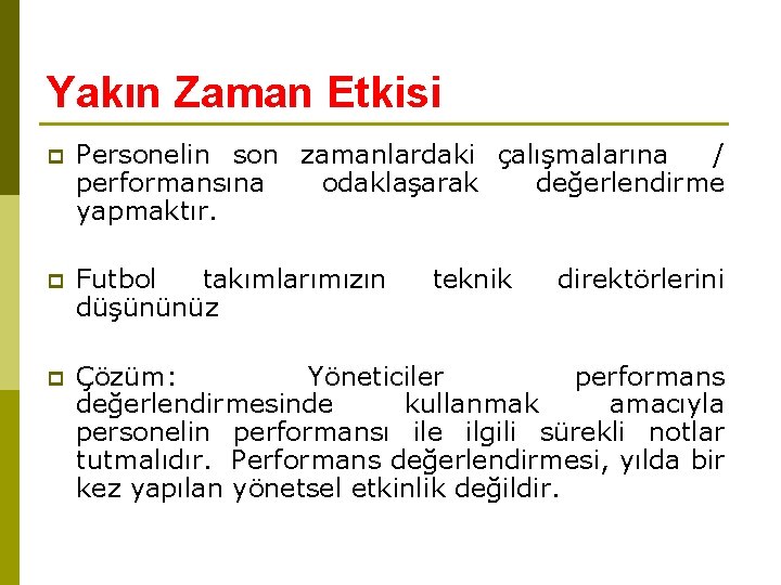 Yakın Zaman Etkisi p Personelin son zamanlardaki çalışmalarına / performansına odaklaşarak değerlendirme yapmaktır. p