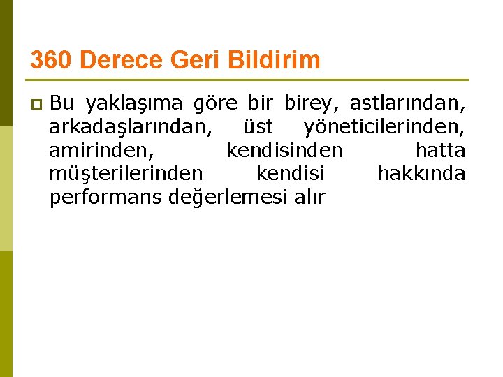 360 Derece Geri Bildirim p Bu yaklaşıma göre birey, astlarından, arkadaşlarından, üst yöneticilerinden, amirinden,