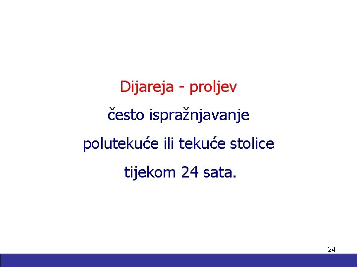 Dijareja - proljev često ispražnjavanje polutekuće ili tekuće stolice tijekom 24 sata. 24 