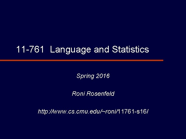 11 -761 Language and Statistics Spring 2016 Roni Rosenfeld http: //www. cs. cmu. edu/~roni/11761 11 -761 Language and Statistics Spring 2016 Roni Rosenfeld http: //www. cs. cmu. edu/~roni/11761