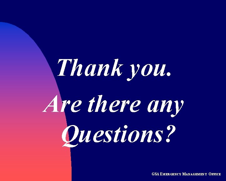 Thank you. Are there any Questions? GSA EMERGENCY MANAGEMENT OFFICE 