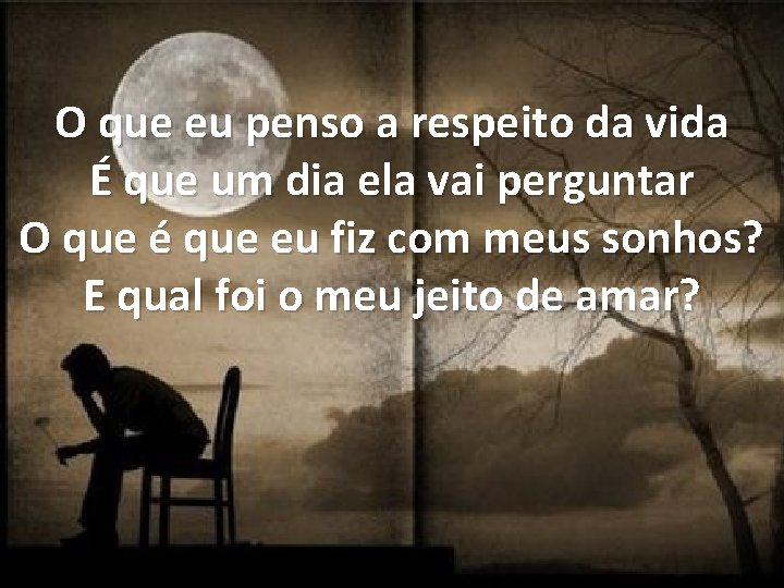 O que eu penso a respeito da vida É que um dia ela vai