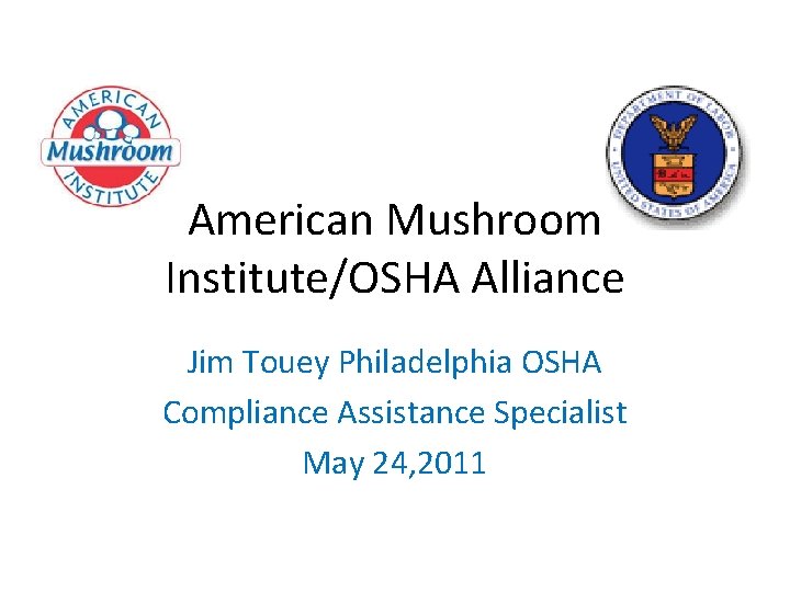 American Mushroom Institute/OSHA Alliance Jim Touey Philadelphia OSHA Compliance Assistance Specialist May 24, 2011