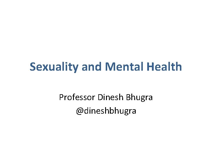 Sexuality and Mental Health Professor Dinesh Bhugra @dineshbhugra 