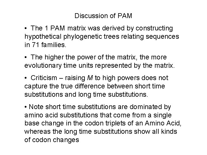 Discussion of PAM • The 1 PAM matrix was derived by constructing hypothetical phylogenetic