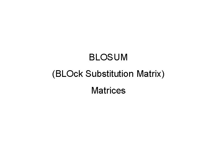BLOSUM (BLOck Substitution Matrix) Matrices 