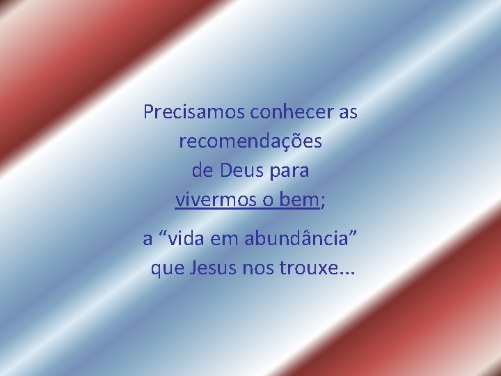 Precisamos conhecer as recomendações de Deus para vivermos o bem; a “vida em abundância” Precisamos conhecer as recomendações de Deus para vivermos o bem; a “vida em abundância”