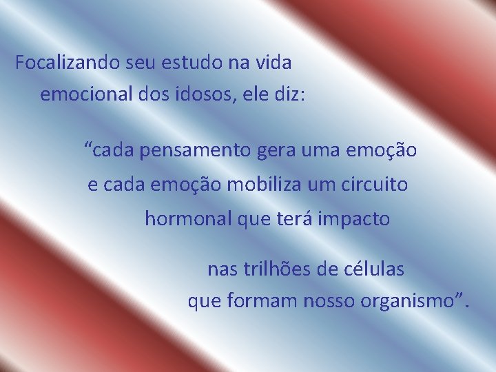 Focalizando seu estudo na vida emocional dos idosos, ele diz: “cada pensamento gera uma Focalizando seu estudo na vida emocional dos idosos, ele diz: “cada pensamento gera uma