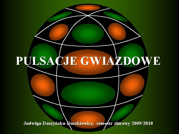 PULSACJE GWIAZDOWE Jadwiga Daszyńska-Daszkiewicz, semestr zimowy 2009/2010 