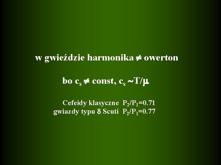 w gwieździe harmonika owerton bo cs const, cs T/ Cefeidy klasyczne P 2/P 1=0.