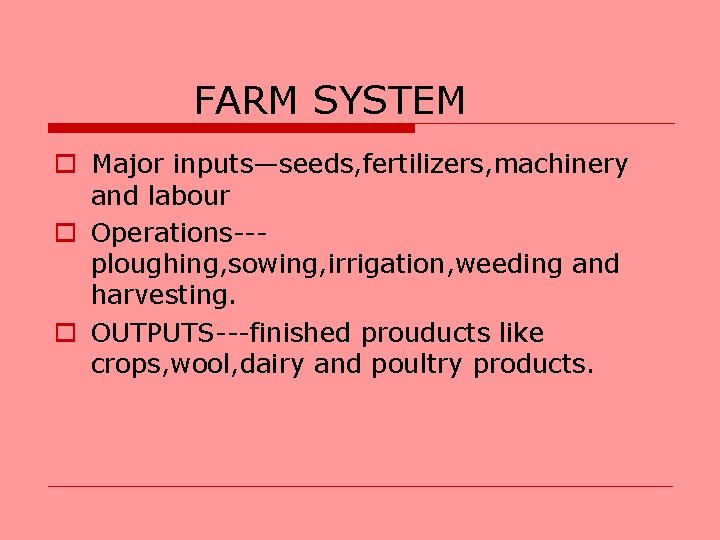 FARM SYSTEM o Major inputs—seeds, fertilizers, machinery and labour o Operations--ploughing, sowing, irrigation, weeding