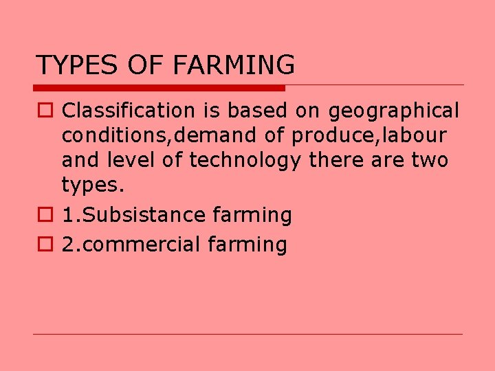 TYPES OF FARMING o Classification is based on geographical conditions, demand of produce, labour