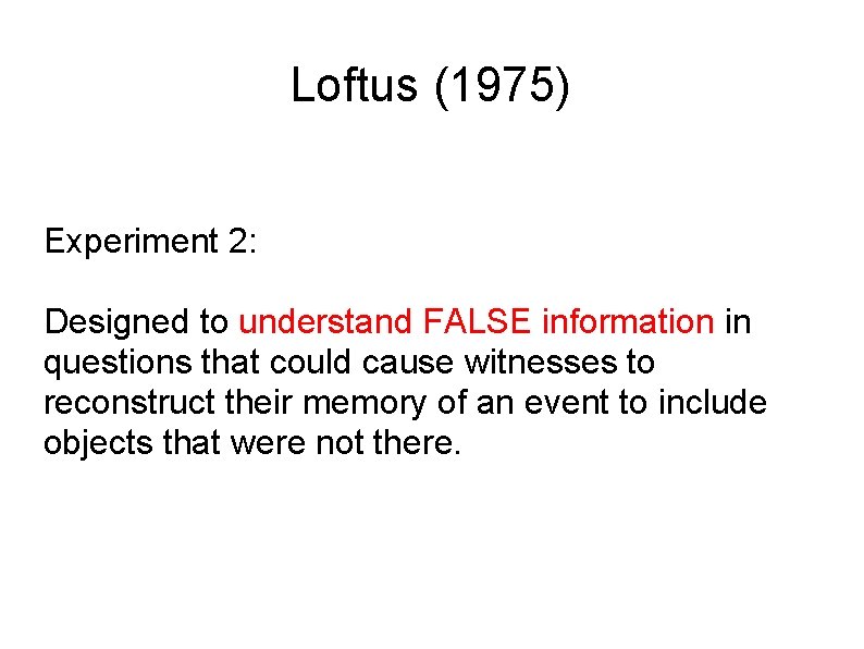 Loftus (1975) Experiment 2: Designed to understand FALSE information in questions that could cause