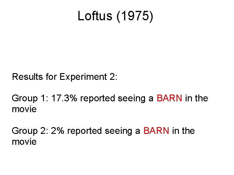 Loftus (1975) Results for Experiment 2: Group 1: 17. 3% reported seeing a BARN